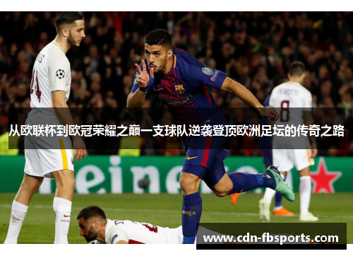 从欧联杯到欧冠荣耀之巅一支球队逆袭登顶欧洲足坛的传奇之路