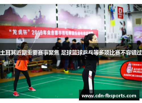 土耳其近期重要赛事聚焦 足球篮球乒乓等多项比赛不容错过