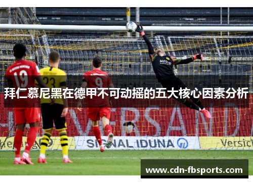 拜仁慕尼黑在德甲不可动摇的五大核心因素分析 拜仁慕尼黑在德甲不可动摇的五大核心因素分析