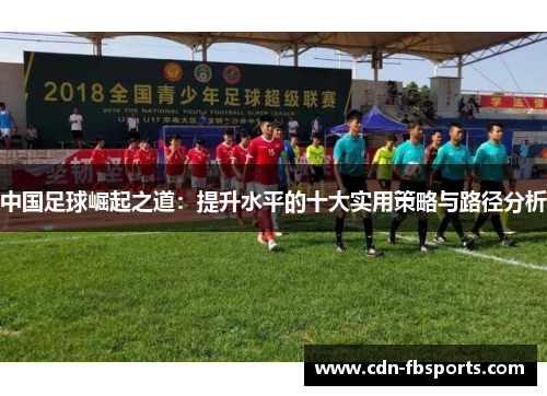 中国足球崛起之道:提升水平的十大实用策略与路径分析 中国足球崛起之道:提升水平的十大实用策略与路径分析