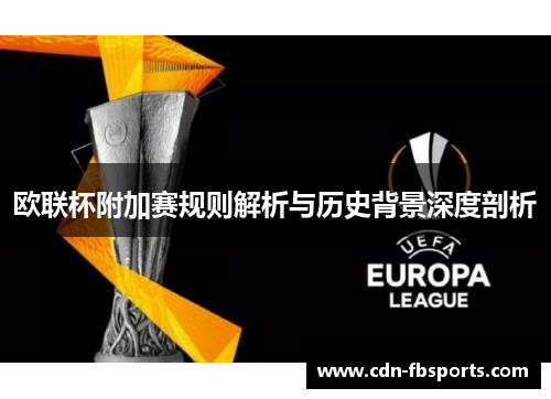 欧联杯附加赛规则解析与历史背景深度剖析 欧联杯附加赛规则解析与历史背景深度剖析