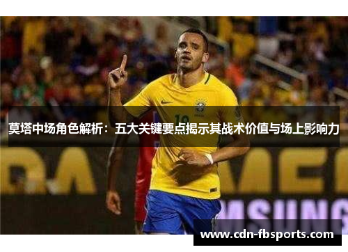 莫塔中场角色解析：五大关键要点揭示其战术价值与场上影响力