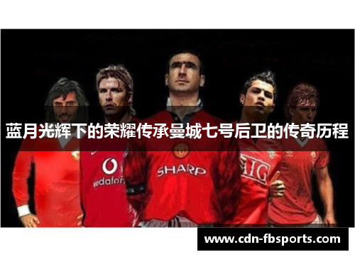 蓝月光辉下的荣耀传承曼城七号后卫的传奇历程