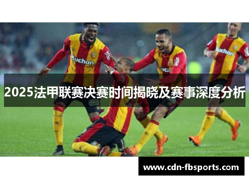 2025法甲联赛决赛时间揭晓及赛事深度分析