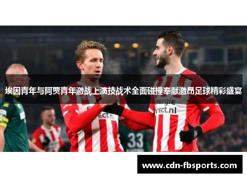 埃因青年与阿贾青年激战上演技战术全面碰撞奉献激昂足球精彩盛宴