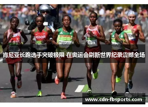 肯尼亚长跑选手突破极限 在奥运会刷新世界纪录震撼全场 肯尼亚长跑选手突破极限 在奥运会刷新世界纪录震撼全场