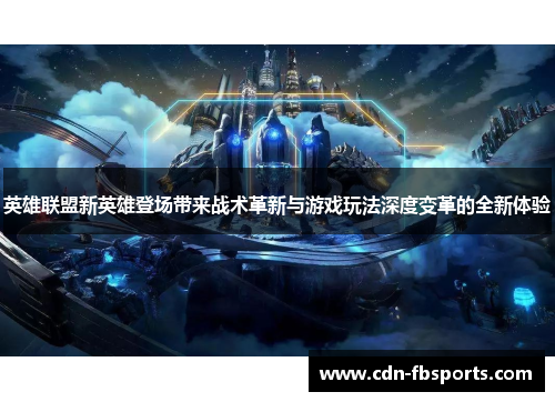 英雄联盟新英雄登场带来战术革新与游戏玩法深度变革的全新体验