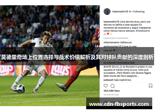 莫德里奇场上位置选择与战术价值解析及其对球队贡献的深度剖析 莫德里奇场上位置选择与战术价值解析及其对球队贡献的深度剖析