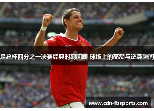 足总杯四分之一决赛经典时刻回顾 球场上的高潮与逆袭瞬间