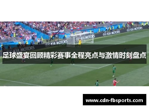 足球盛宴回顾精彩赛事全程亮点与激情时刻盘点