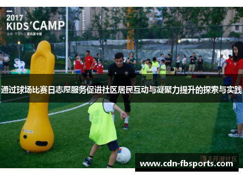 通过球场比赛日志愿服务促进社区居民互动与凝聚力提升的探索与实践