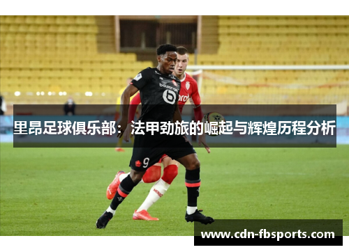 里昂足球俱乐部：法甲劲旅的崛起与辉煌历程分析