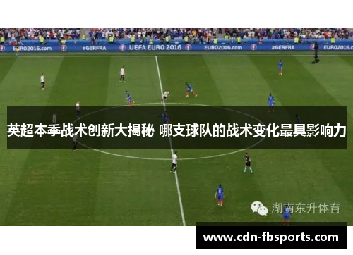 英超本季战术创新大揭秘 哪支球队的战术变化最具影响力