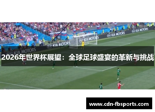 2026年世界杯展望：全球足球盛宴的革新与挑战
