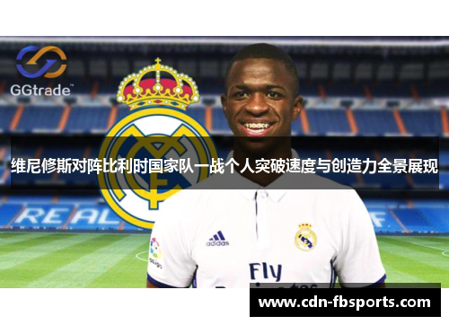 维尼修斯对阵比利时国家队一战个人突破速度与创造力全景展现