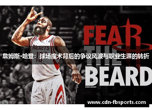 詹姆斯·哈登：球场魔术背后的争议风波与职业生涯的转折