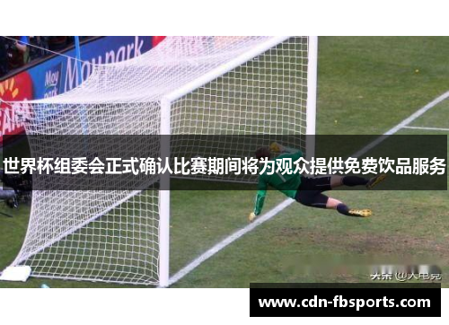 世界杯组委会正式确认比赛期间将为观众提供免费饮品服务