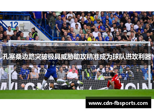 孔塞桑边路突破极具威胁助攻精准成为球队进攻利器