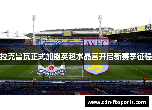 拉克鲁瓦正式加盟英超水晶宫开启新赛季征程