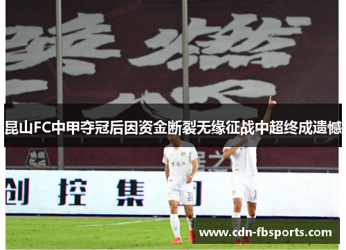 昆山FC中甲夺冠后因资金断裂无缘征战中超终成遗憾
