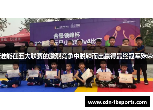 谁能在五大联赛的激烈竞争中脱颖而出赢得最终冠军殊荣