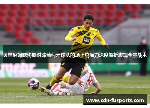 贝林厄姆欧协联对阵葡萄牙球队的场上统治力深度解析表现全景战术