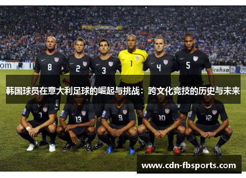 韩国球员在意大利足球的崛起与挑战:跨文化竞技的历史与未来 韩国球员在意大利足球的崛起与挑战:跨文化竞技的历史与未来