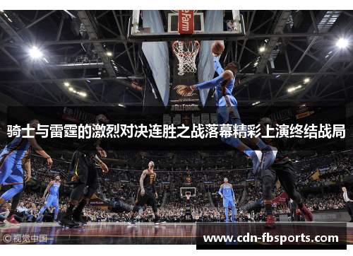 骑士与雷霆的激烈对决连胜之战落幕精彩上演终结战局 骑士与雷霆的激烈对决连胜之战落幕精彩上演终结战局